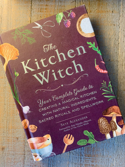 The Kitchen Witch: Your Complete Guide to Creating a Magical Kitchen With Natural Ingredients, Sacred Rituals, and Spellwork