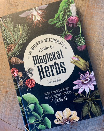 The Modern Witchcraft Guide to Magickal Herbs: Your Complete Guide to the Hidden Powers of Herbs